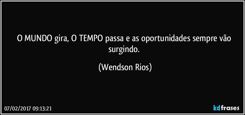 O Mundo Gira O Tempo Passa E As Oportunidades Sempre Vão