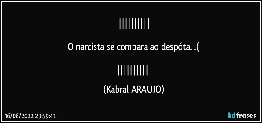 

O narcista se compara ao despóta. :(

 (KABRAL ARAUJO)