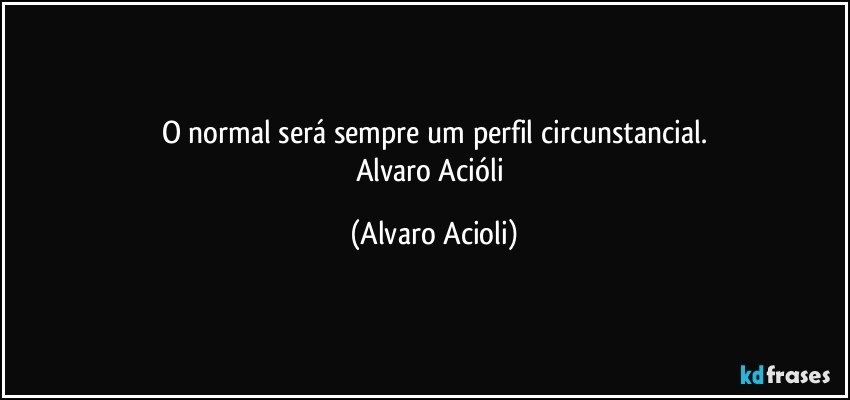 O normal será sempre um perfil circunstancial.
Alvaro Acióli (Alvaro Acioli)
