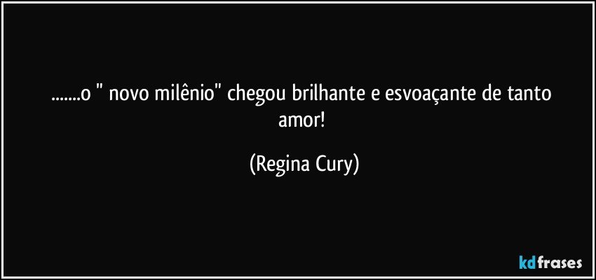 ...o    " novo milênio"   chegou brilhante e esvoaçante de   tanto  amor! (Regina Cury)