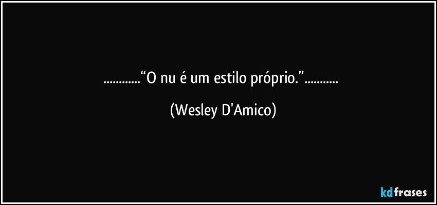 ...“O nu é um estilo próprio.”... (Wesley D'Amico)