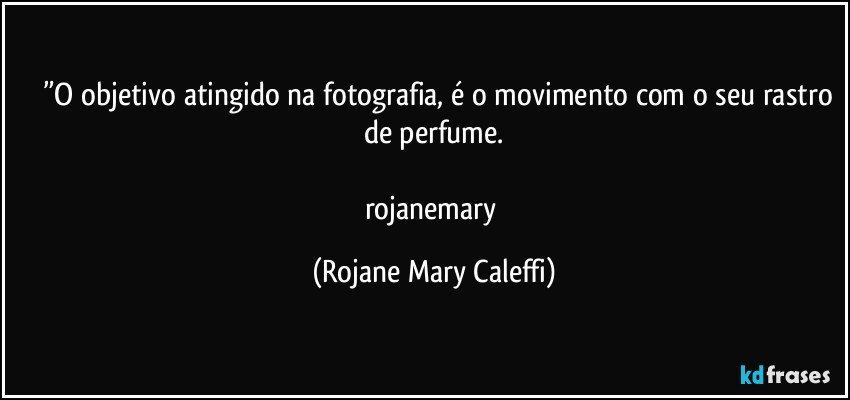 ⁠❤”O objetivo atingido na fotografia, é o movimento com o seu rastro de perfume.

rojanemary (Rojane Mary Caleffi)