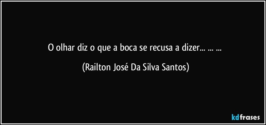 O olhar diz o que a boca se recusa a dizer... ... ... (Railton José Da Silva Santos)