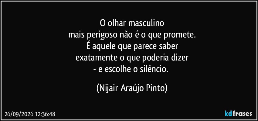 O olhar masculino
mais perigoso não é o que promete.
É aquele que parece saber
exatamente o que poderia dizer
- e escolhe o silêncio. (Nijair Araújo Pinto)