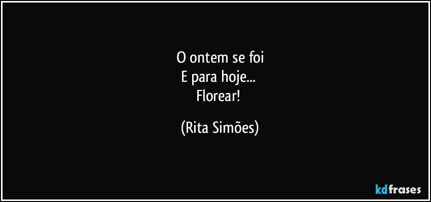 O ontem se foi
E para hoje... 
Florear! (Rita Simões)