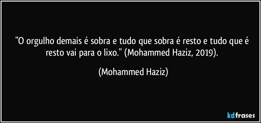 "O orgulho demais é sobra e tudo que sobra é resto e tudo que é resto vai para o lixo." (Mohammed Haziz, 2019). (Mohammed Haziz)