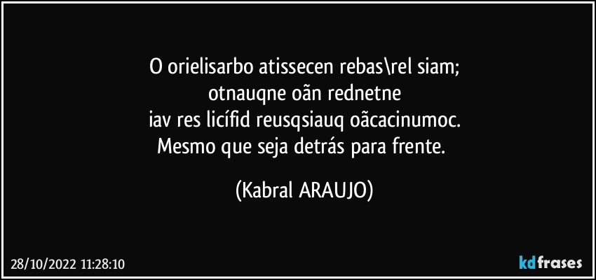 O orielisarbo atissecen rebas\rel siam;
otnauqne oãn rednetne
iav res licífid reusqsiauq oãcacinumoc.
Mesmo que seja detrás para frente. (KABRAL ARAUJO)