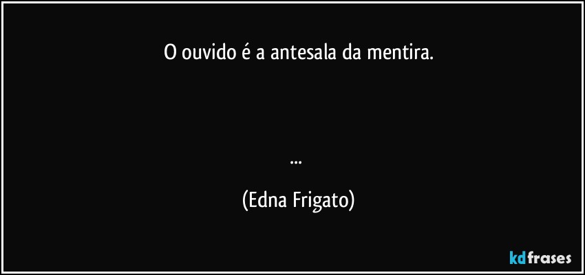 O ouvido é a antesala da mentira.



... (Edna Frigato)