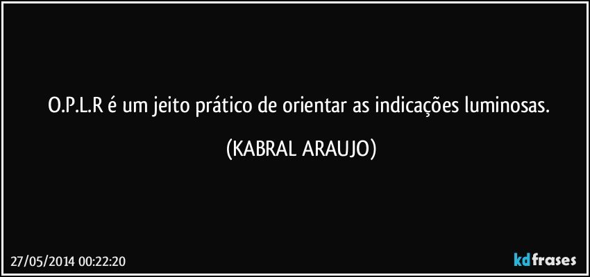 O.P.L.R é um jeito prático de orientar as indicações luminosas. (KABRAL ARAUJO)