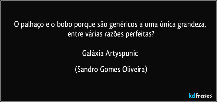 O palhaço e o bobo porque são genéricos a uma única grandeza, entre várias razões perfeitas?

Galáxia Artyspunic (Sandro Gomes Oliveira)