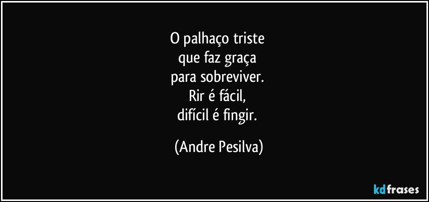 O palhaço triste 
que faz graça 
para sobreviver. 
Rir é fácil, 
difícil é fingir. (Andre Pesilva)
