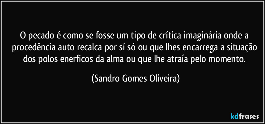 O pecado é como se fosse um tipo de crítica imaginária onde a procedência auto recalca por sí só ou que lhes encarrega a situação dos polos enerficos da alma ou que lhe atraía pelo momento. (Sandro Gomes Oliveira)