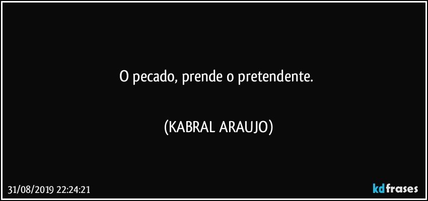 ▪▪▪▪▪▪▪
O pecado, prende o pretendente. 
▪▪▪▪▪▪▪ (KABRAL ARAUJO)