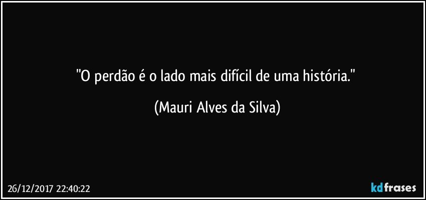 "O perdão é o lado mais difícil de uma história." (Mauri Alves da Silva)