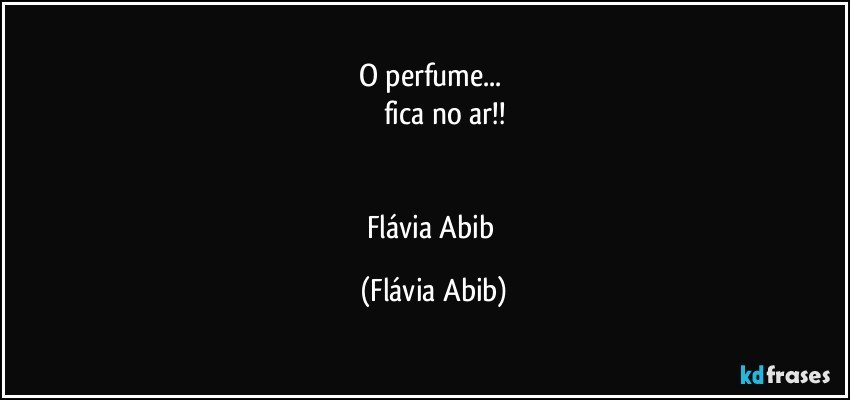 O perfume... 
         fica no ar!!


Flávia Abib (Flávia Abib)