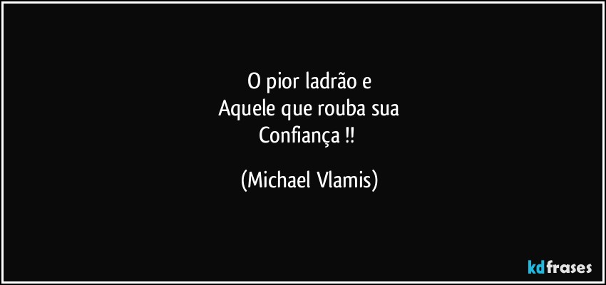 O pior ladrão e
Aquele que rouba sua
Confiança !! (Michael Vlamis)