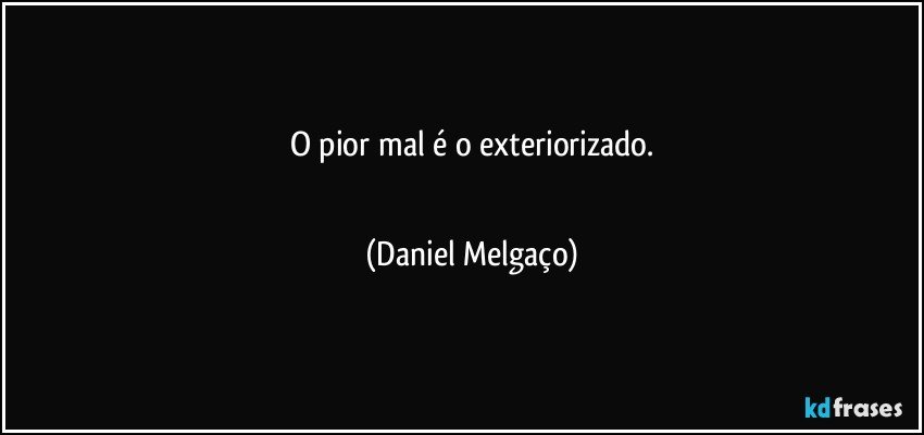 O pior mal é o exteriorizado.
⠀⠀⠀⠀⠀⠀⠀⠀ (Daniel Melgaço)