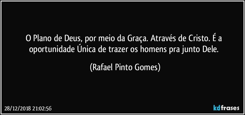 O Plano de Deus, por meio da Graça. Através de Cristo. É a oportunidade Única de trazer os homens pra junto Dele. (Rafael Pinto Gomes)