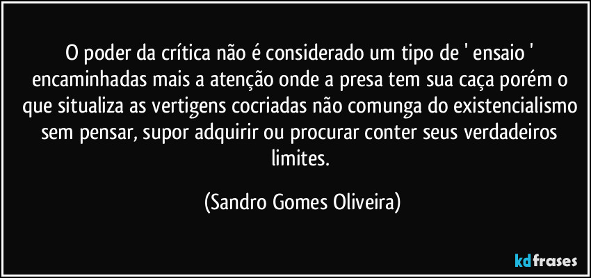 O poder da crítica não é considerado um tipo de ' ensaio ' encaminhadas mais a atenção onde a presa tem sua caça porém o que situaliza as vertigens cocriadas não comunga do existencialismo sem pensar, supor adquirir ou procurar conter seus verdadeiros limites. (Sandro Gomes Oliveira)