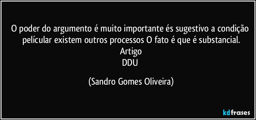 O poder do argumento é muito importante és sugestivo a condição películar existem outros processos O fato é que é substancial.
Artigo
DDU (Sandro Gomes Oliveira)