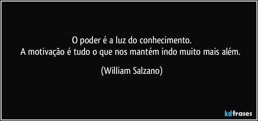 O poder é a luz do conhecimento.
A motivação é tudo o que nos mantém indo muito mais além. (William Salzano)