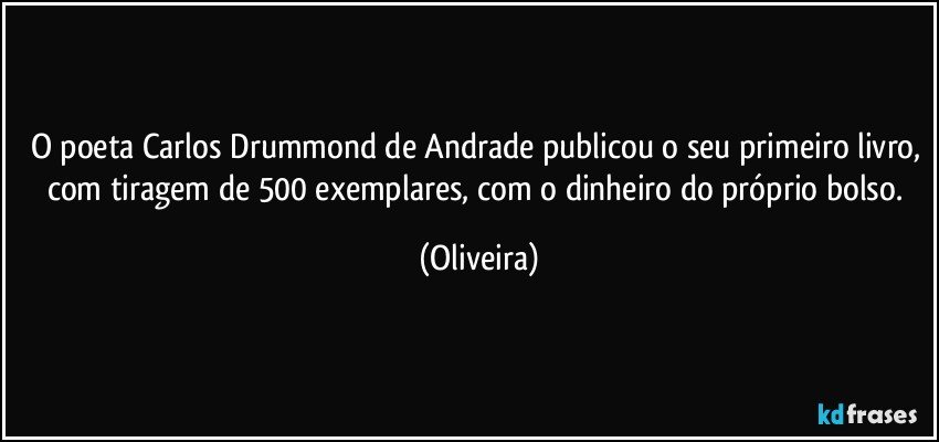 O poeta Carlos Drummond de Andrade publicou o seu primeiro livro, com tiragem de 500 exemplares, com o dinheiro do próprio bolso. (Oliveira)