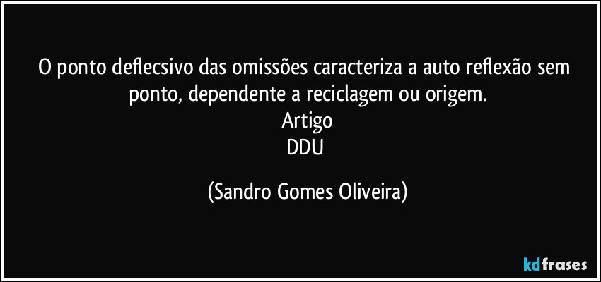 O ponto deflecsivo das omissões caracteriza a auto reflexão sem ponto, dependente a reciclagem ou origem.
Artigo
DDU (Sandro Gomes Oliveira)