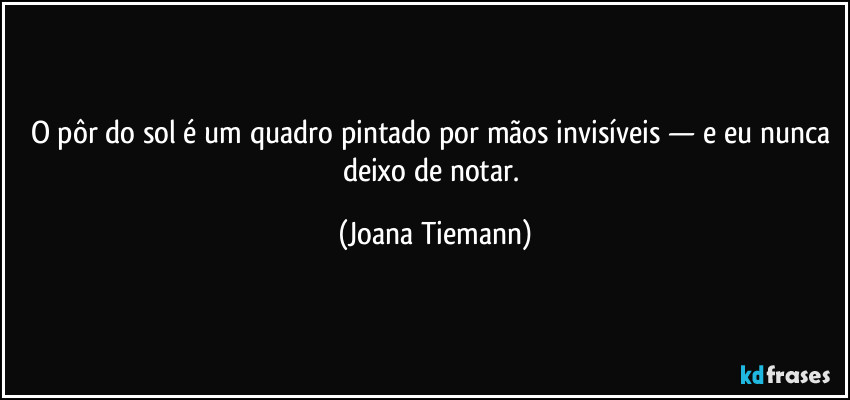 O pôr do sol é um quadro pintado por mãos invisíveis — e eu nunca deixo de notar. (Joana Tiemann)