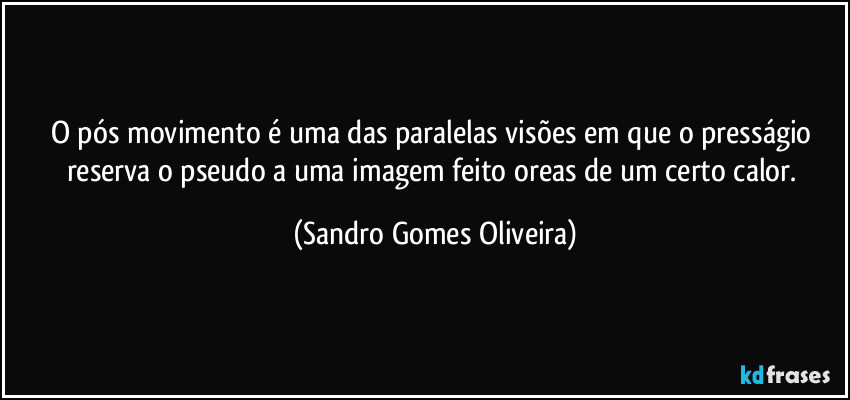 O pós movimento é uma das paralelas visões em que o presságio reserva o pseudo a uma imagem feito oreas de um certo calor. (Sandro Gomes Oliveira)