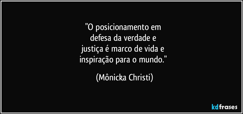 "O posicionamento em 
defesa da verdade e 
justiça é marco de vida e 
inspiração para o mundo." (Mônicka Christi)