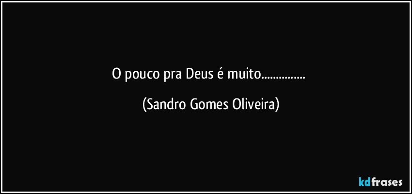 O pouco pra Deus é muito... (Sandro Gomes Oliveira)