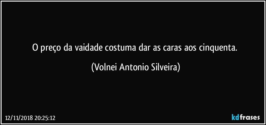 O preço da vaidade costuma dar as caras aos cinquenta. (Volnei Antonio Silveira)