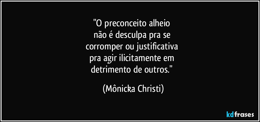 "O preconceito alheio 
não é desculpa pra se 
corromper ou justificativa 
pra agir ilicitamente em 
detrimento de outros." (Mônicka Christi)
