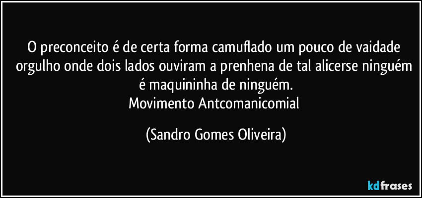 O preconceito é de certa forma camuflado um pouco de vaidade orgulho onde dois lados ouviram a prenhena de tal alicerse ninguém é maquininha de ninguém.
Movimento Antcomanicomial (Sandro Gomes Oliveira)