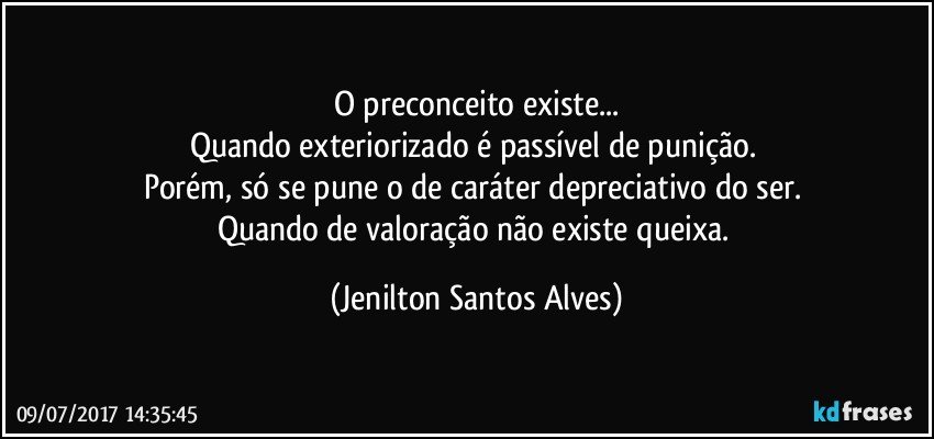 O preconceito existe...
Quando exteriorizado é passível de punição. 
Porém, só se pune o de caráter depreciativo do ser. 
Quando de valoração não existe queixa. (Jenilton Santos Alves)