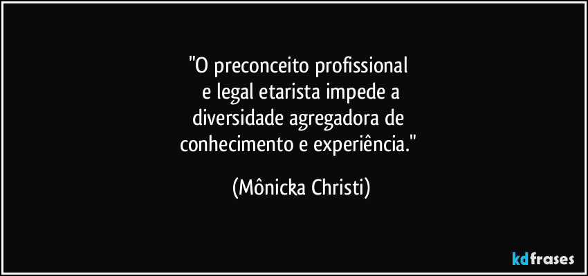 "O preconceito profissional
e legal etarista impede a
diversidade agregadora de
conhecimento e experiência." (Mônicka Christi)