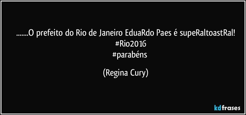 ...O prefeito do Rio de Janeiro EduaRdo Paes é supeRaltoastRal!
                    #Rio2016
                    #parabéns (Regina Cury)