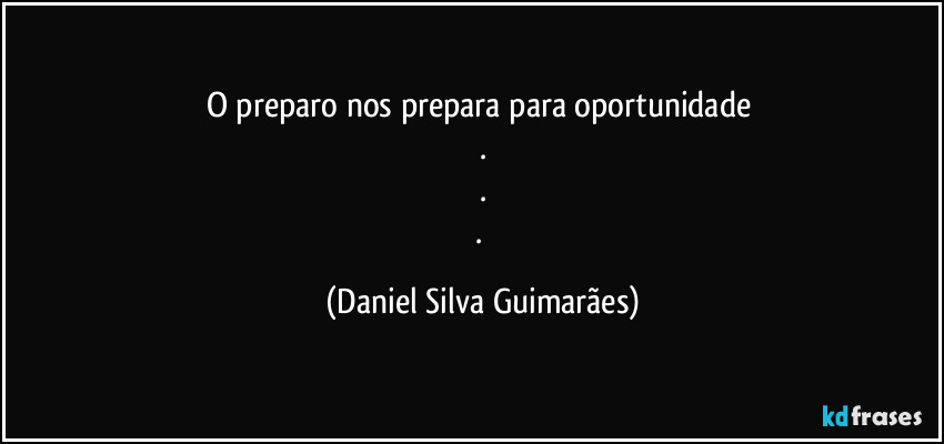 O preparo nos prepara para oportunidade 
.
.
. (Daniel Silva Guimarães)