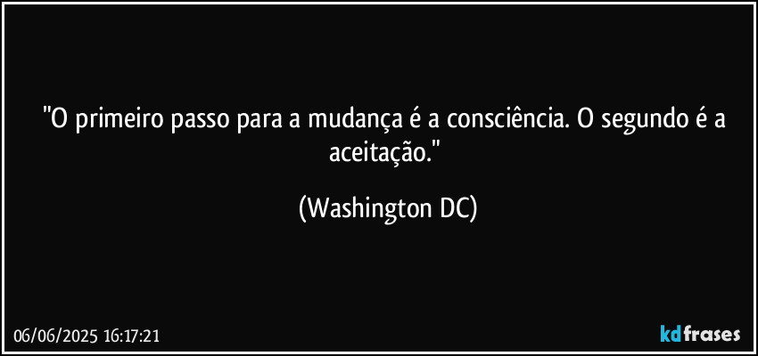"O primeiro passo para a mudança é a consciência. O segundo é a aceitação." (Washington DC)