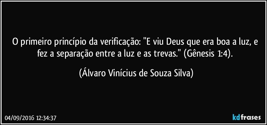 O primeiro princípio da verificação: "E viu Deus que era boa a luz, e fez a separação entre a luz e as trevas." (Gênesis 1:4). (Álvaro Vinícius de Souza Silva)