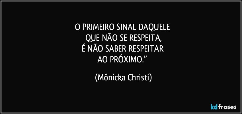 O PRIMEIRO SINAL DAQUELE 
QUE NÃO SE RESPEITA,
É NÃO SABER RESPEITAR 
AO PRÓXIMO.” (Mônicka Christi)