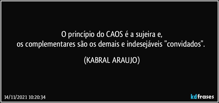 O princípio do CAOS é a sujeira e,
os complementares são os demais e indesejáveis "convidados". (KABRAL ARAUJO)