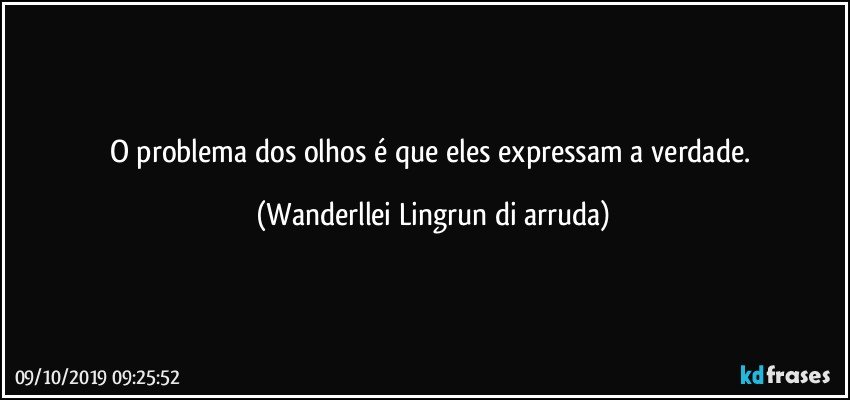 O problema dos olhos é que eles expressam a verdade. (Wanderllei Lingrun di arruda)