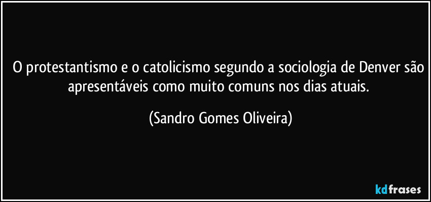 O protestantismo e o catolicismo segundo a sociologia de Denver são apresentáveis como muito comuns nos dias atuais. (Sandro Gomes Oliveira)