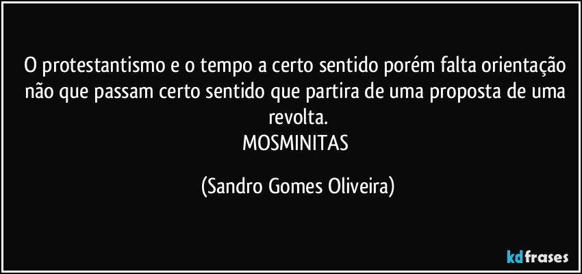 O protestantismo e o tempo a certo sentido porém falta orientação não que passam certo sentido que partira de uma proposta de uma revolta.
MOSMINITAS (Sandro Gomes Oliveira)