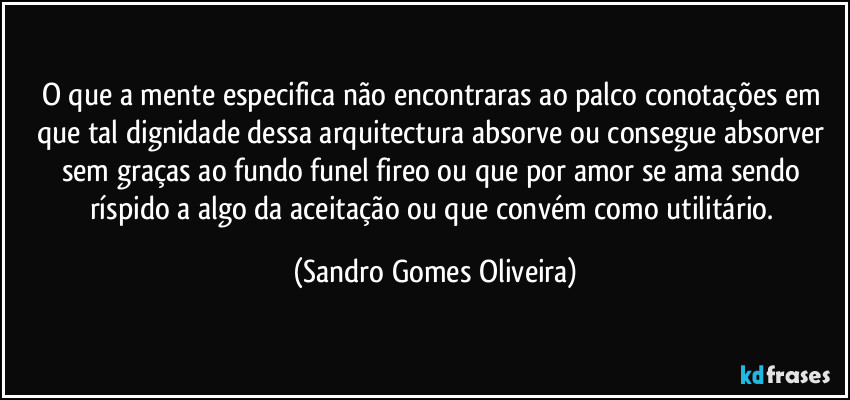 O que a mente especifica não encontraras ao palco conotações em que tal dignidade dessa arquitectura absorve ou consegue absorver sem graças ao fundo funel fireo ou que por amor se ama sendo ríspido a algo da aceitação ou que convém como utilitário. (Sandro Gomes Oliveira)