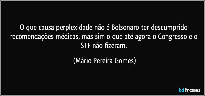 O que causa perplexidade não é Bolsonaro ter descumprido recomendações médicas, mas sim o que até agora o Congresso e o STF não fizeram. (Mário Pereira Gomes)