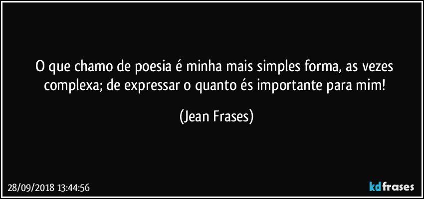 O que chamo de poesia é minha mais simples forma, as vezes complexa; de expressar o quanto és importante para mim! (Jean Frases)