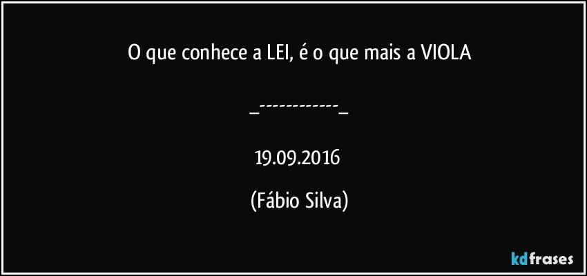 O que conhece a LEI, é o que mais a VIOLA

_---_

19.09.2016 (Fábio Silva)