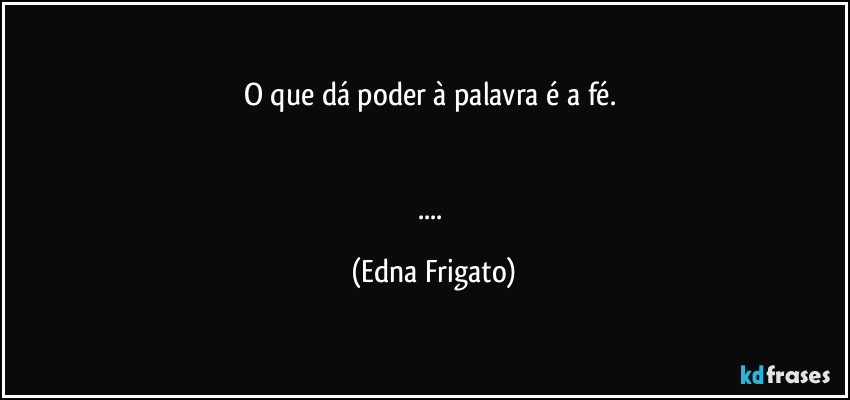 O que dá poder à palavra é a fé. 


... (Edna Frigato)